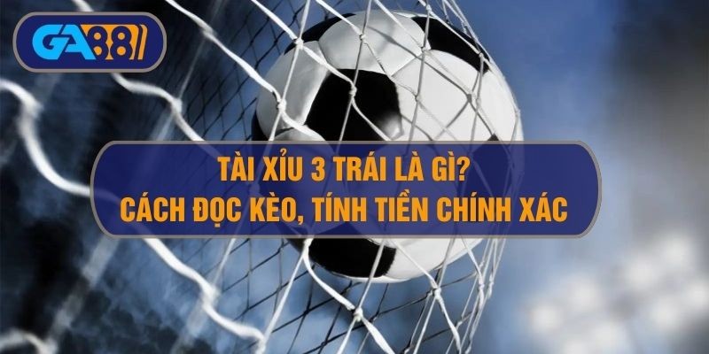 3BET Tài xỉu 3 trái là sao? Hướng dẫn đọc kèo O/U 3 trái bóng đá